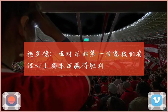 施罗德：面对东部第一活塞我们有信心上场本该赢得胜利