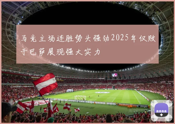 马竞主场连胜势头强劲2025年仅败于巴萨展现强大实力