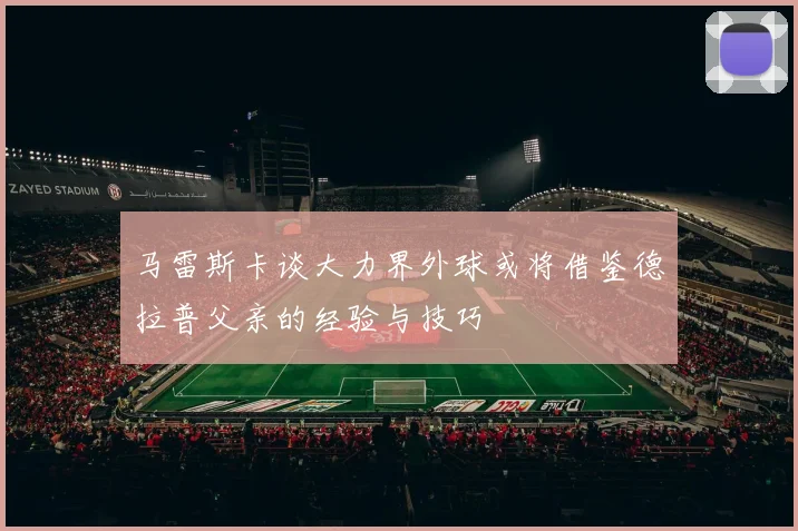 马雷斯卡谈大力界外球或将借鉴德拉普父亲的经验与技巧