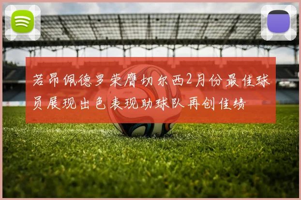 若昂佩德罗荣膺切尔西2月份最佳球员展现出色表现助球队再创佳绩