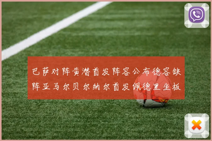 巴萨对阵黄潜首发阵容公布德容缺阵亚马尔贝尔纳尔首发佩德里坐板凳