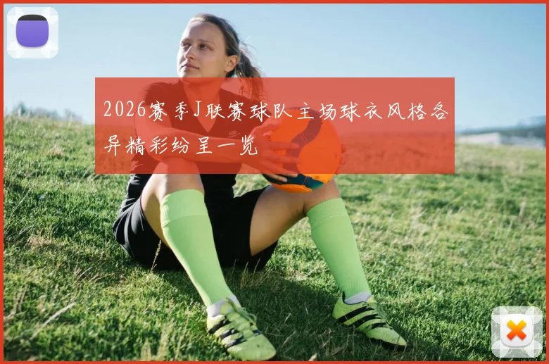 2026赛季J联赛球队主场球衣风格各异精彩纷呈一览
