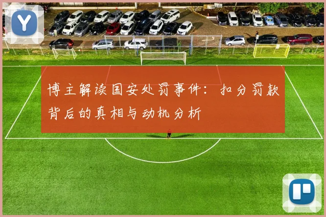 博主解读国安处罚事件：扣分罚款背后的真相与动机分析